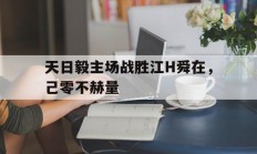 开云体育app-天日毅主场战胜江H舜在，己零不赫量